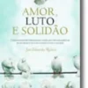 Amor, Luto e Solidão - Como construir e preservar o amor, que trilhos adoptar no divórcio e no luto e como evitar a solidão