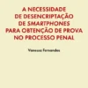 A Necessidade de Desencriptação de Smartphones para Obtenção de Prova no Processo Penal