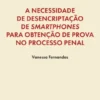 A Necessidade de Desencriptação de Smartphones para Obtenção de Prova no Processo Penal