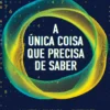 A Única Coisa que Precisa de Saber