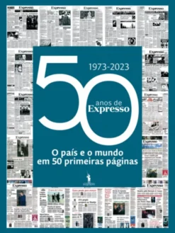 50 anos de Expresso - 1973-2023 - O País e o Mundo em 50 Primeiras Páginas