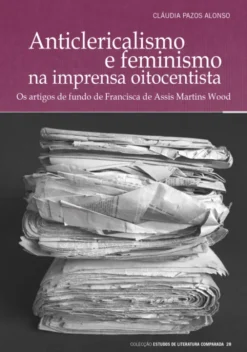 Anticlericalismo e Feminismo na Imprensa Oitocentista - Os artigos de fundo de Francisca de Assis Martins Wood