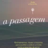 A Passagem - Ensinamentos, Rituais e Histórias para Acolher a Vida e a Morte como Presentes de Amor
