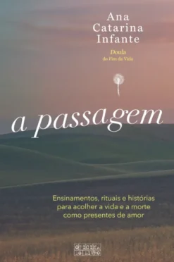 A Passagem - Ensinamentos, Rituais e Histórias para Acolher a Vida e a Morte como Presentes de Amor