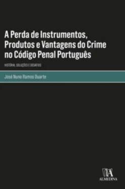 A Perda de Instrumentos, Produtos e Vantagens do Crime no Código Penal Português - História, Soluções e Desafios