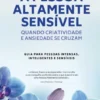 A Pessoa Altamente Sensível - Guia para pessoas intensas e sensíveis