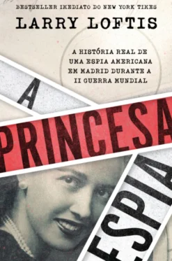A Princesa Espia - A História Real de Uma Espia Americana em Madrid durante a Segunda Guerra Mundial