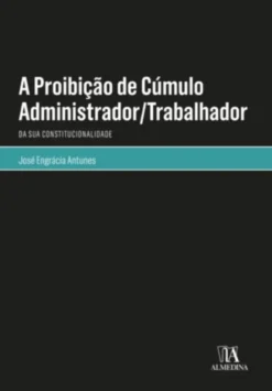 A Proibição de Cúmulo Administrador/Trabalhador - Da Sua Constitucionalidade