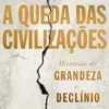 A Queda das Civilizações - Histórias de Grandeza e Declínio