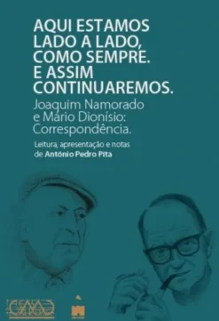Aqui estamos Lado a Lado com Sempre, E Assim Continuaremos. Joaquim Namorado e Mário Dionísio: Correspondência.