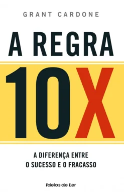 A Regra 10X - Descubra o que faz a diferença entre o sucesso e o fracasso