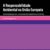 A Responsabilidade Ambiental na União Europeia - Da Responsabilidade Civil à Responsabilidade Administrativa em Portugal