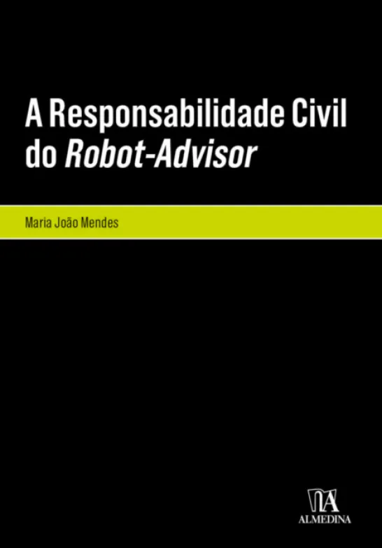 A Responsabilidade Civil do Robot-Advisor - A Responsabilidade Civil pela Violação dos Deveres de Informação e de Adequação no Âmbito da Consultoria Financeira Automatizada