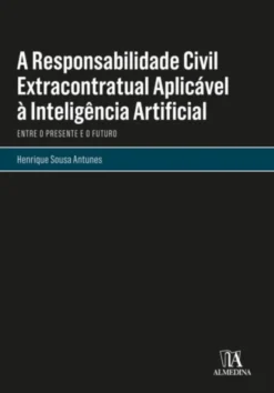 A Responsabilidade Civil Extracontratual Aplicável à Inteligência Artificial - Entre o Presente e o Futuro