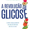 A Revolução da Glicose - Como Equilibrar Os Seus Níveis de Glicose