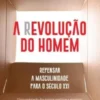 A (R)evolução do Homem - Repensar a Masculinidade para o Século XXI