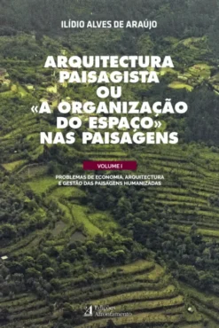 Arquitectura Paisagista ou «A Organização do Espaço» Nas Paisagens - Vol. I - Problemas de Economia, Arquitectura e Gestão das Paisagens Humanizadas