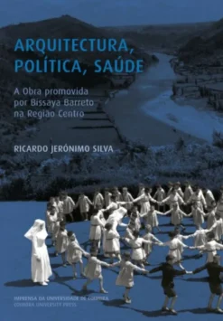Arquitectura, Política, Saúde - A Obra Promovida por Bissaya Barreto na Região Centro