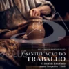 A Santificação do Trabalho - O Ideal da Excelência numa Perspetiva Cristã