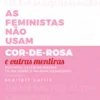 As Feministas não usam cor-de-rosa e outras mentiras