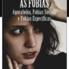As Fobias - Agorafobia, Fobias Sociais e Fobias Específicas