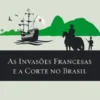As Invasões Francesas e a Corte no Brasil