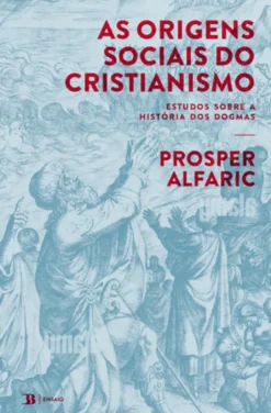 As Origens Sociais do Cristianismo - Estudos Sobre a História dos Dogmas