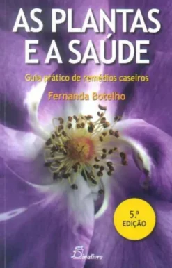 As Plantas e a Saúde - Guia Prático de Remédios Caseiros