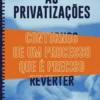 As Privatizações - Contornos de Um Processo que é Preciso Reverter