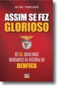 Assim Se Fez Glorioso - Os 50 jogos mais marcantes da história do Benfica
