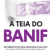 A Teia do BANIF - Dos Negócios da Elite Angolana à Lava Jato - Os Planos Secretos de um Banco Maldito