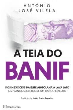 A Teia do BANIF - Dos Negócios da Elite Angolana à Lava Jato - Os Planos Secretos de um Banco Maldito