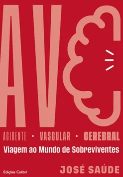 AVC - Acidente Vascular Cerebral - Viagem ao Mundo de Sobreviventes - Testemunhos Sobre uma Enfermidade que Surge Sem Avisar