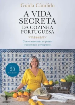 A Vida Secreta da Cozinha Portuguesa - Como nasceram os pratos tradicionais portugueses