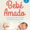 Bebé Amado - O Essencial Sobre o Bebé no Primeiro Ano de Vida