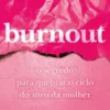 Burnout - O Segredo para Quebrar o Ciclo do Stress da Mulher