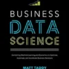 Business Data Science: Combining Machine Learning and Economics to Optimize, Automate, and Accelerat