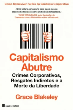 Capitalismo Abutre - Crimes Corporativos, Resgates Indiretos e a Morte da Liberdade