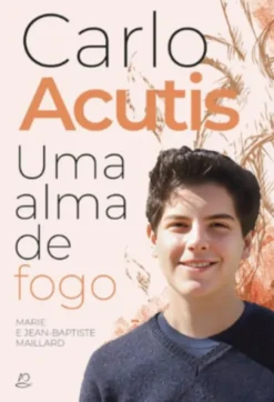 Carlo Acutis - Uma Alma de Fogo