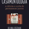 Casamentologia - A Ciência e a Arte de Permanecer Juntos