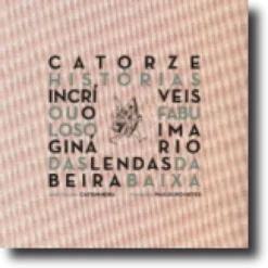 Catorze Histórias Incríveis ou o Fabuloso Imaginário das Lendas da Beira Baixa