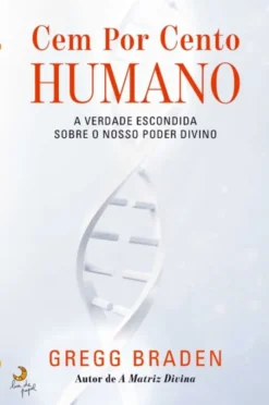 Cem por Cento Humano - A Verdade Escondida sobre o nosso Poder Divino
