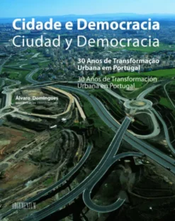 Cidade e Democracia/Ciudad Y Democracia - 30 Anos de Transformação Urbana em Portugal/30 Años de Transformación Urbana en Portugal