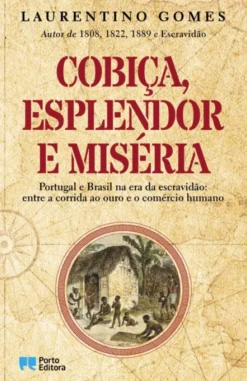 Cobiça, Esplendor e Miséria - Portugal e Brasil na Era da Escravidão - Entre a Corrida ao Ouro e o Comércio Humano