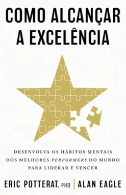 Como Alcançar a Excelência - Desenvolva os Hábitos Mentais dos Melhores Performers do Mundo para Liderar e Vencer