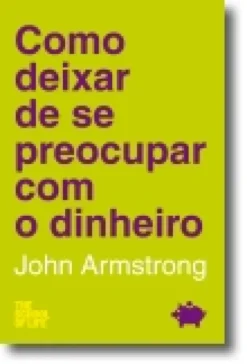 Como Deixar de Se Preocupar com o Dinheiro