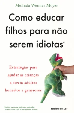Como Educar Filhos para Não Serem Idiotas - Estratégias para ajudar as crianças a serem adultos honestos e generosos