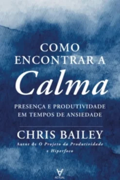 Como Encontrar a Calma - Presença e Produtividade em tempos de ansiedade