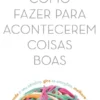 Como Fazer para Acontecerem Coisas Boas