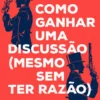 Como Ganhar Uma Discussão (mesmo sem ter razão)